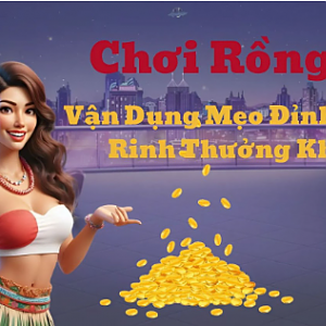 Cách Chơi Rồng Hổ Đỉnh Cao Giúp Bạn Rinh Thưởng Khủng